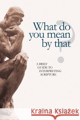 What Do You Mean By That?: A Brief Guide to Interpreting Scripture Volk, Paul 9781461058564 Createspace - książka