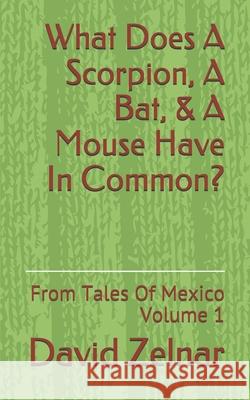 What Does A Scorpion, A Bat, & A Mouse Have In Common?: From Tales Of Mexico Volume 1 David Zelnar 9781796864618 Independently Published - książka