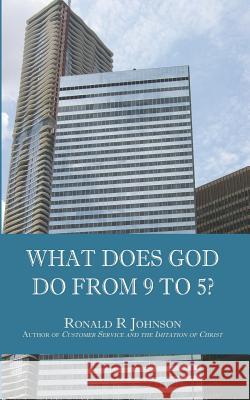 What Does God Do from 9 to 5? Ronald R. Johnson 9781505869644 Createspace Independent Publishing Platform - książka