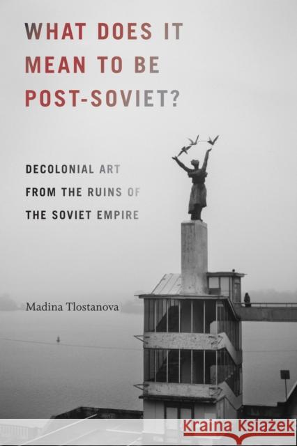 What Does It Mean to Be Post-Soviet?: Decolonial Art from the Ruins of the Soviet Empire Madina Tlostanova 9780822371342 Duke University Press - książka