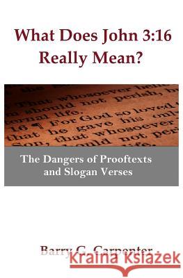 What Does John 3: 16 Really Mean?: The Dangers of Prooftexts and Slogan Verses Barry G. Carpenter 9781791691233 Independently Published - książka