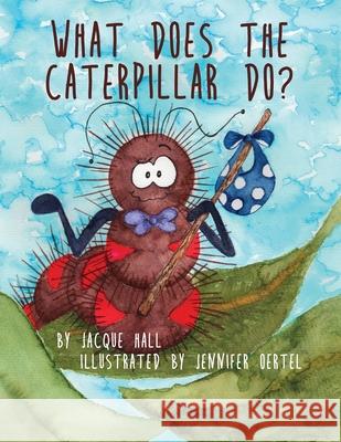 What Does the Caterpillar Do? Jacque Hall, Jennifer Oertel 9781631321061 Advanced Publishing LLC - książka