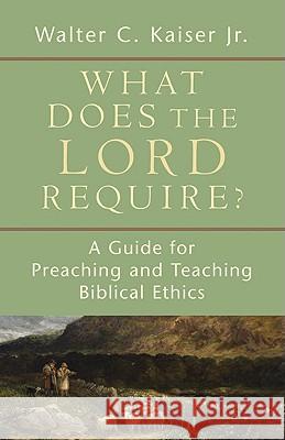 What Does the Lord Require?: A Guide for Preaching and Teaching Biblical Ethics Walter C. Jr. Kaiser 9780801036361 Baker Publishing Group - książka