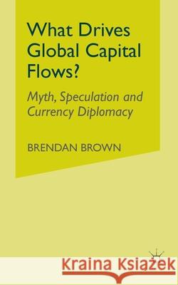 What Drives Global Capital Flows?: Myth, Speculation and Currency Diplomacy Brown, B. 9781349524419 Palgrave Macmillan - książka