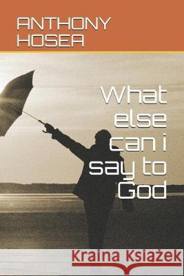 What else can i say to God Anthony Hosea 9781692860097 Independently Published - książka