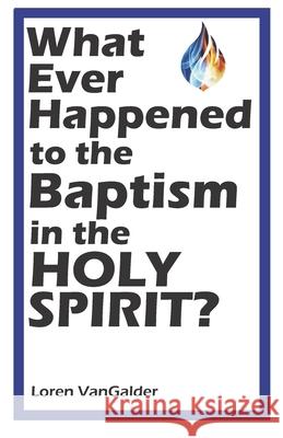 What Ever Happened to the Baptism in the Holy Spirit? Loren Vangalder 9781733655682 Aspiritualfather.com - książka