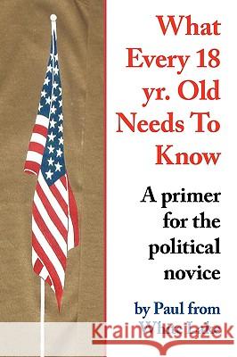 What Every 18 yr. Old Needs To Know: A primer for the political novice Paul from White Lake 9781438910345 Authorhouse - książka