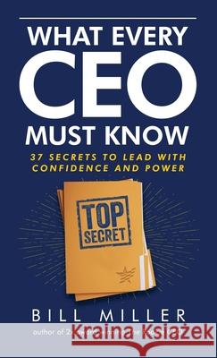 What Every CEO Must Know, 37 Secrets to Lead With Confidence and Power Bill Miller 9781735653853 Beelinebill Publishing - książka
