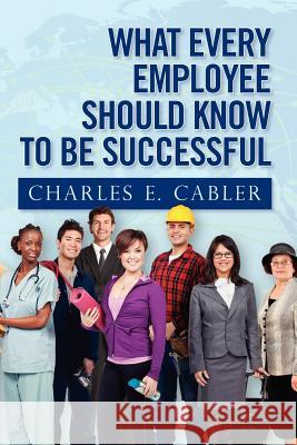 What Every Employee Should Know To Be Successful Cabler, Charles E. 9781466391932 Createspace - książka