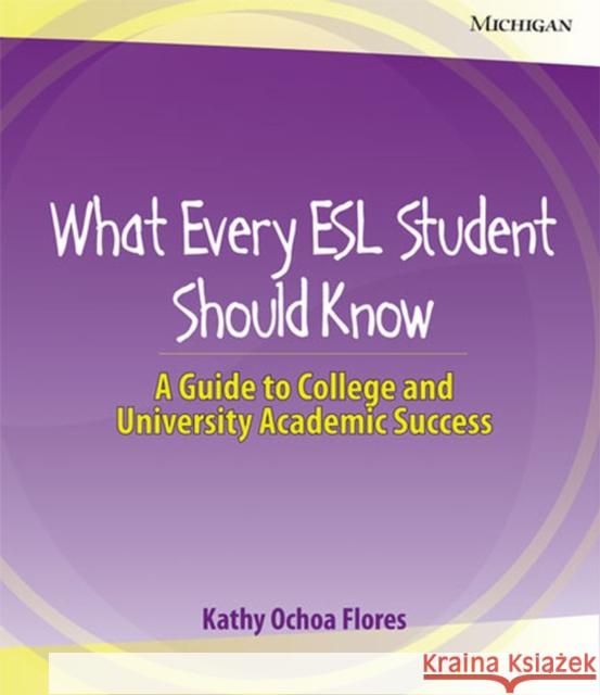 What Every ESL Student Should Know: A Guide to College and University Academic Success Flores, Kathy Ochoa 9780472032860 University of Michigan Press - książka