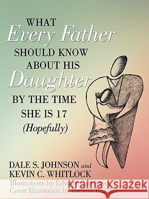 What Every Father Should Know About His Daughter by the Time She is 17 (Hopefully) Dale S. Johnson Kevin C. Whitlock Edward Carl Jones 9781452001357 Authorhouse - książka