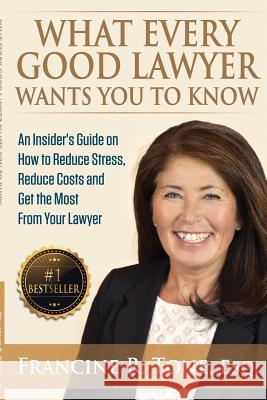 What Every Good Lawyer Wants You to Know: An Insider's Guide on How to Reduce Stress, Reduce Costs and Get the Most From Your Lawyer Tone Esq, Francine R. 9780998068718 Torii Publishing - książka