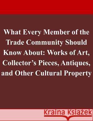 What Every Member of the Trade Community Should Know About: Works of Art, Collector's Pieces, Antiques, and Other Cultural Property Department of Homeland Security 9781503219304 Createspace - książka