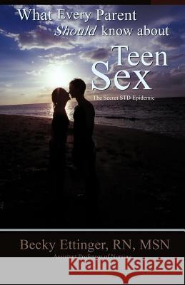 What Every Parent Should Know about Teen Sex: The Secret Std Epidemic Becky Ettinger 9781602661714 Xulon Press - książka