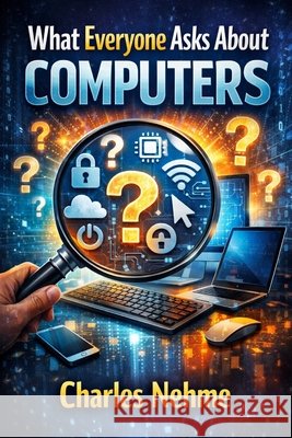 What Everyone Asks About Computers: The Complete Guide to Most PC Questions Nehme, Charles 9798255172948 Independently Published - książka