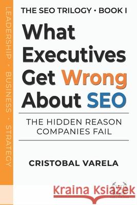 What Executives Get Wrong About SEO: The Hidden Reason Companies Fail Cristobal Varela 9781971029078 Varela Publisher - książka