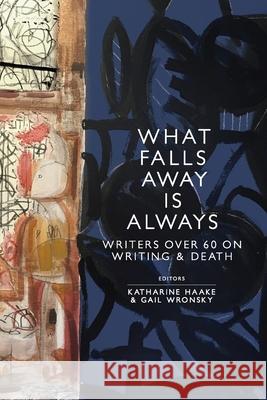 What Falls Away is Always: Writers Over 60 on Writing and Death Katharine Haake Gail Wronsky 9781733378956 What Books Press - książka