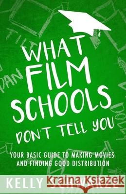 What Film Schools Don't Tell You: Your Basic Guide to Making Movies and Finding Good Distribution Kelly Schwarze 9780578461953 Indie Film Factory, LLC - książka