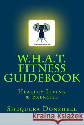 W.H.A.T. Fitness Guidebook: Healthy Living & Exercise Shequera D. Crockett 9781532988134 Createspace Independent Publishing Platform - książka