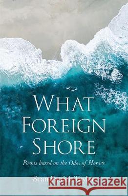 What Foreign Shore: Poems Based on the Odes of Horace Sean Taylor 9781781329344 SilverWood Books Ltd - książka