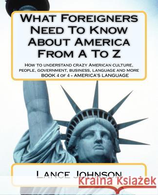 What Foreigners Need To Know About America From A To Z: America's Culture Johnson, Lance 9781478131526 Createspace - książka