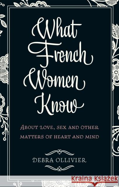 What French Women Know: About Love, Sex and Other Matters of Heart and Mind Debra Ollivier 9780749952341 Little, Brown Book Group - książka