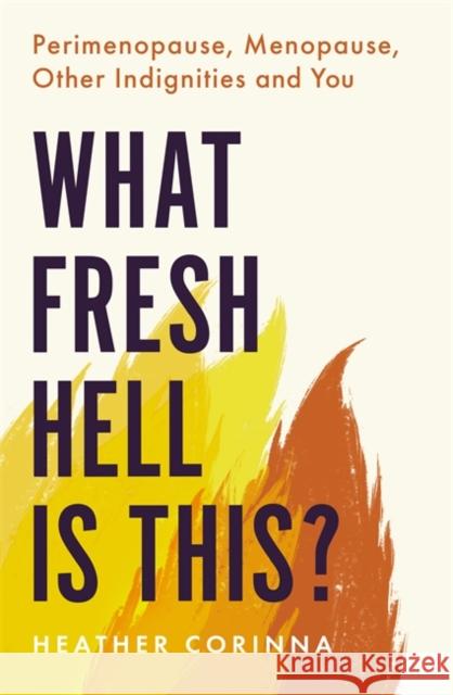 What Fresh Hell Is This?: Perimenopause, Menopause, Other Indignities and You Heather Corinna 9780349425689 Little, Brown Book Group - książka
