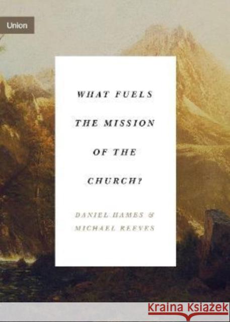 What Fuels the Mission of the Church? Daniel Hames Michael Reeves 9781433575181 Crossway Books - książka