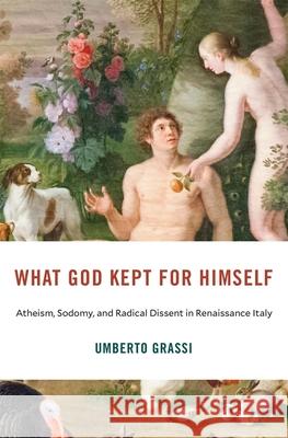 What God Kept for Himself: Atheism, Sodomy, and Radical Dissent in Renaissance Italy Umberto Grassi 9780674302860 Harvard University Press - książka