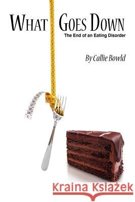 What Goes Down: The End of an Eating Disorder Callie Bowld 9781725047068 Createspace Independent Publishing Platform - książka