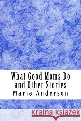 What Good Moms Do and Other Stories Marie M. Anderson 9781542635257 Createspace Independent Publishing Platform - książka