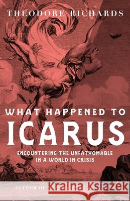 What Happened to Icarus: Encountering the Unfathomable in a World in Crisis Theodore Richards 9781965320938 Wayfarer Books - książka