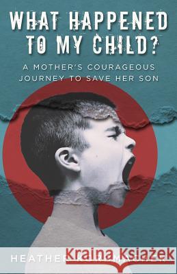 What Happened to My Child?: A Mother's Courageous Journey to Save Her Son Heather Rain Mazen Korbmacher Pohlman Diana Atherton Carla 9781640854123 Author Academy Elite - książka