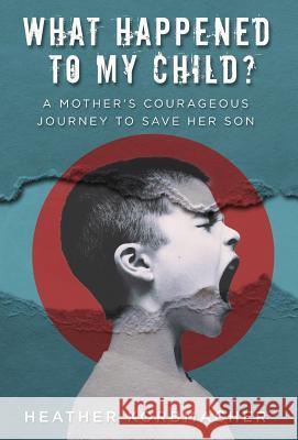 What Happened to My Child?: A Mother's Courageous Journey to Save Her Son Heather Rain Mazen Korbmacher Pohlman Diana Atherton Carla 9781640854130 Author Academy Elite - książka