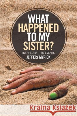What Happened to My Sister?: Inspired by True Events Jeffery Myrick 9781543419351 Xlibris - książka