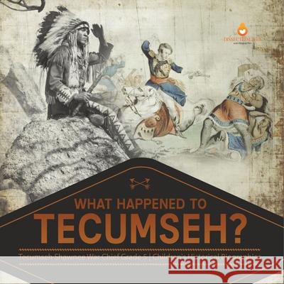 What Happened to Tecumseh? Tecumseh Shawnee War Chief Grade 5 Children's Historical Biographies Dissected Lives 9781541954304 Dissected Lives - książka