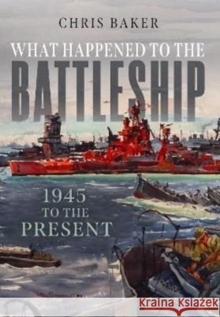 What Happened to the Battleship: 1945 to the Present Chris Baker   9781399070089 Pen & Sword Books Ltd - książka