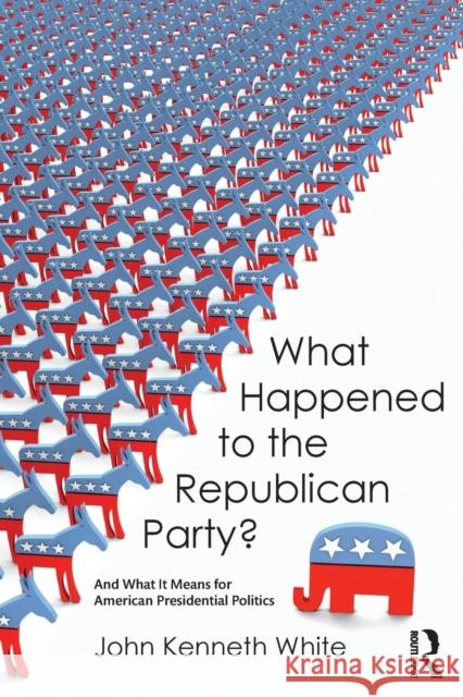 What Happened to the Republican Party?: And What It Means for American Presidential Politics John Kenneth White   9781612059228 Taylor and Francis - książka