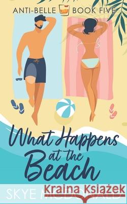 What Happens At the Beach: A hidden identity, second chance, single parent romance Skye McDonald 9781963655025 Anti-Belle Books - książka