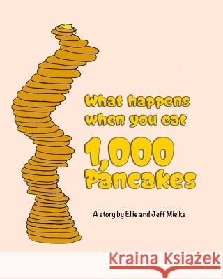 What Happens When You Eat 1,000 Pancakes Jeff Mielke Ellie Mielke  9781976774706 Independently Published - książka