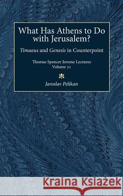 What Has Athens to Do with Jerusalem? : Timaeus and Genesis in Counterpoint Jaroslav Jan Pelikan 9780472108077 University of Michigan Press - książka