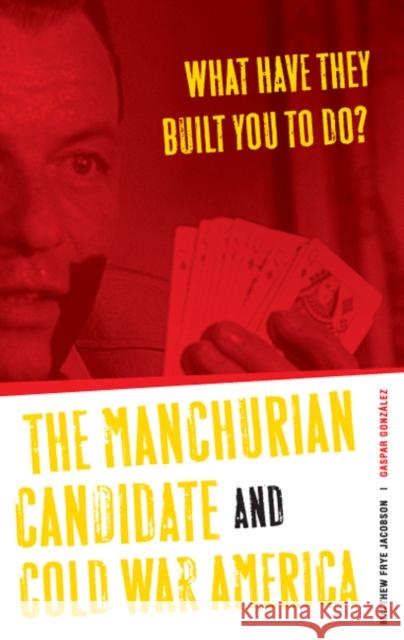 What Have They Built You to Do?: The Manchurian Candidate and Cold War America Jacobson, Matthew Frye 9780816641253 University of Minnesota Press - książka