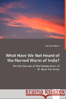 What Have We Not Heard of the Horned Worm of India? - On the Sources of the Hexaemeron of Nicholas Nelson 9783639020908 VDM Verlag - książka