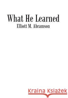 What He Learned Elliott M. Abramson 9781475976854 iUniverse.com - książka