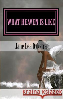 What Heaven Is Like: True Stories From My Dearly Departed Dykstra, Jane 9780615613758 Jane Dykstra - książka