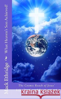 What Heaven's Son Achieved!: The Cosmic Reach of Jesus' Life, Death, and Resurrection! Mack W. Ethridge 9781478373940 Createspace Independent Publishing Platform - książka