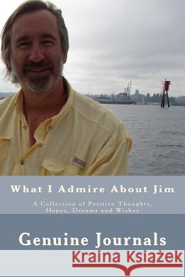 What I Admire About Jim: A Collection of Positive Thoughts, Hopes, Dreams and Wishes Journals, Genuine 9781508441885 Createspace - książka