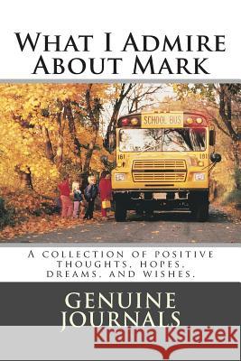 What I Admire About Mark: A collection of positive thoughts, hopes, dreams, and wishes. Journals, Genuine 9781502319517 Createspace - książka