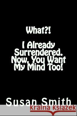 What?! I Already Surrendered. Now, You Want My Mind Too! Rev Susan D. Smith 9781720896692 Createspace Independent Publishing Platform - książka