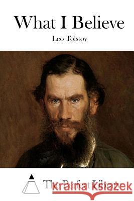 What I Believe Leo Nikolayevich Tolstoy The Perfect Library 9781512151664 Createspace - książka